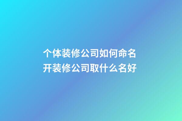 个体装修公司如何命名 开装修公司取什么名好-第1张-公司起名-玄机派